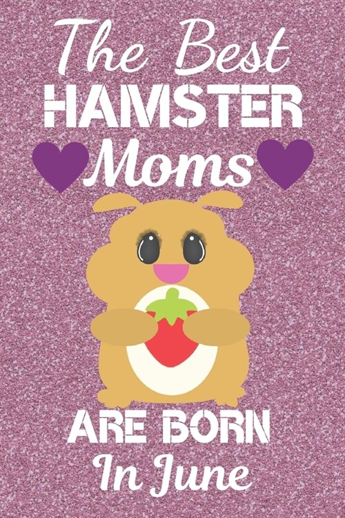 The Best Hamster Moms Are Born In June: Hamster gifts. This Hamster Notebook / Hamster journal has a fun cute glossy cover. It is 6x9in size with 120 (Paperback)