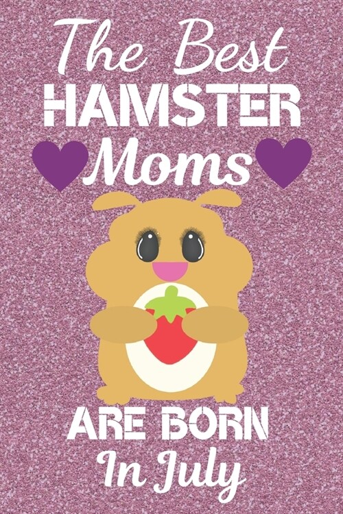 The Best Hamster Moms Are Born In July: Hamster gifts. This Hamster Notebook / Hamster journal has a fun cute glossy cover. It is 6x9in size with 120 (Paperback)