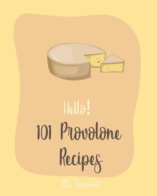 Hello! 101 Provolone Recipes: Best Lemon Juice Cookbook Ever For Beginners [Homemade Pizza Cookbook, Flank Steak Recipe, Vegetarian Sandwich Cookboo (Paperback)