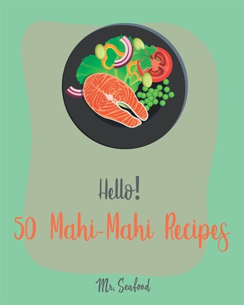 Hello! 50 Mahi-Mahi Recipes: Best Mahi-Mahi Cookbook Ever For Beginners [Fishing Cookbook, Sesame Cookbook, Simple Grilling Cookbook, Grilling Seaf (Paperback)