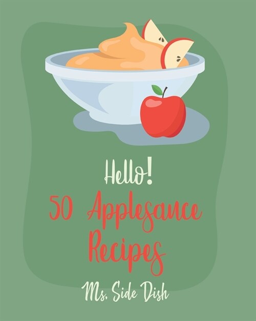 Hello! 50 Applesauce Recipes: Best Applesauce Cookbook Ever For Beginners [Cranberry Cookbook, Apple Pie Cookbook, Pumpkin Pie Cookbook, Easy Cinnam (Paperback)