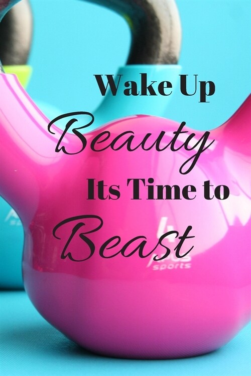 Wake Up Beauty Its Time to Beast: Womens Fitness Journal 200 pages to Keep Up with all of your Progress and Hold Yourself Accountable (Paperback)