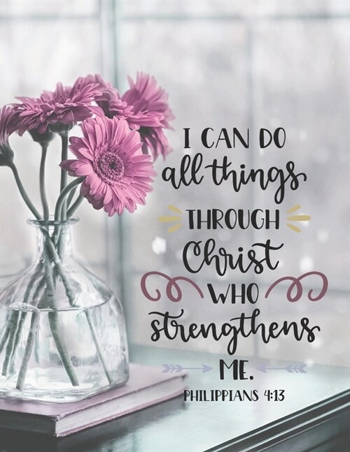 I Can Do All Things Through Christ Who Strengthens Me Philippians 4: 13: Large Lined Prayer Journal for Women to write in - Pretty Floral Bible Verse (Paperback)