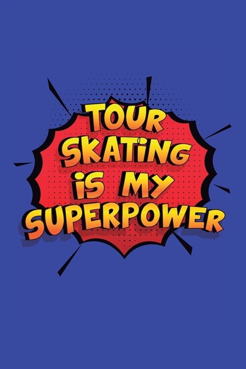 Tour Skating Is My Superpower: A 6x9 Inch Softcover Diary Notebook With 110 Blank Lined Pages. Funny Tour Skating Journal to write in. Tour Skating G (Paperback)