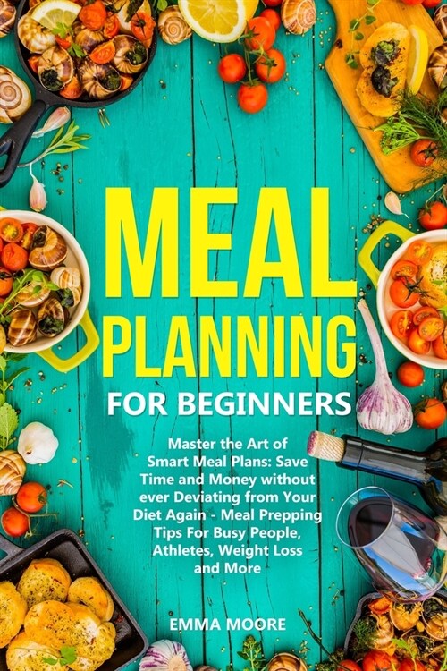 Meal Planning for Beginners: Master the Art of Smart Meal Plans: Save Time and Money without ever Deviating from Your Diet Again - Meal Prepping Ti (Paperback)