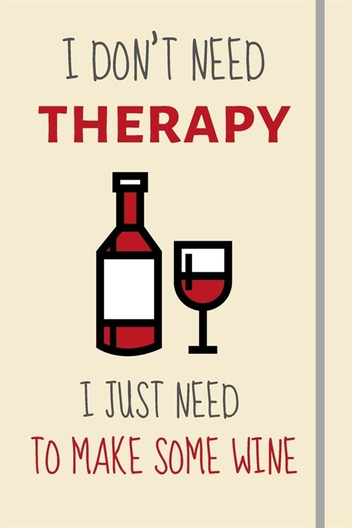 I Dont Need Therapy - I Just Need To Make Some Wine: Funny Novelty Wine Making Gifts - Lined Journal or Notebook (Paperback)
