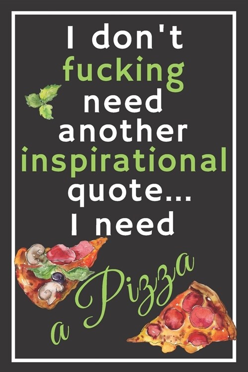 I dont fucking need another inspirational quote... I need a pizza: Perfect Gift For Pizza Lovers, 120 Pages Blank Lined Notebook With Custom Soft Cov (Paperback)