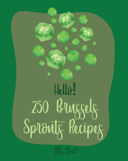 Hello! 250 Brussels Sprouts Recipes: Best Brussels Sprouts Cookbook Ever For Beginners [Roasted Vegetable Cookbook, Maple Syrup Recipes, Maple Syrup C (Paperback)