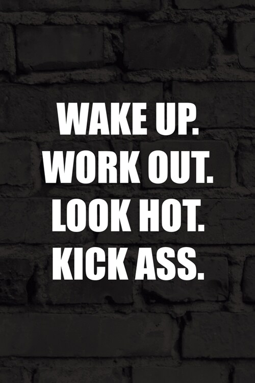 Wake Up. Work Out. Look Hot. Kick Ass.: All Purpose 6x9 Blank Lined Notebook Journal Way Better Than A Card Trendy Unique Gift Black Wall Kickboxing (Paperback)