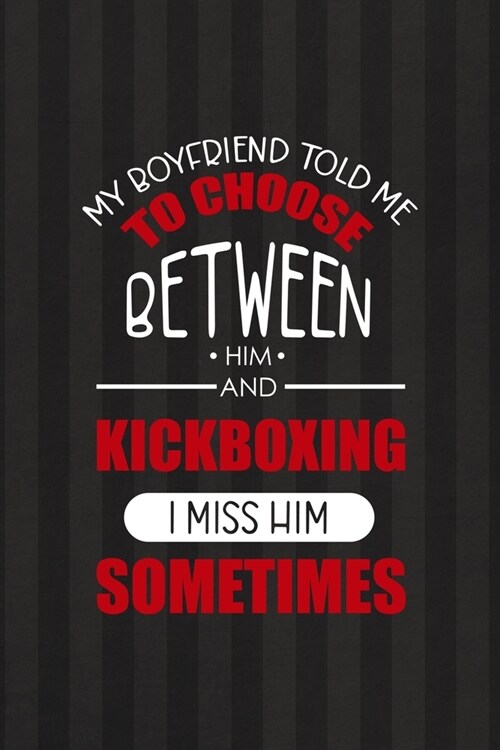 My Boyfriend Told Me To Choose Between Him and KickBoxing...I Miss Him Sometimes: All Purpose 6x9 Blank Lined Notebook Journal Way Better Than A Card (Paperback)