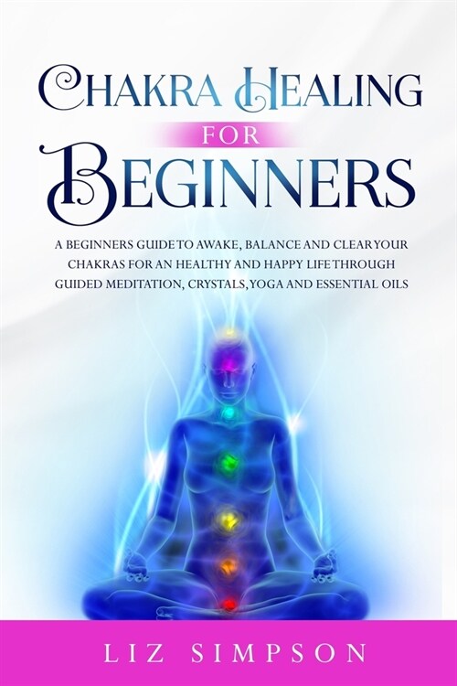 Chakra Healing For Beginners: A Beginners Guide to Awake, Balance and Clear Your Chakras for an Healthy and Happy Life Through Guided Meditation, Cr (Paperback)