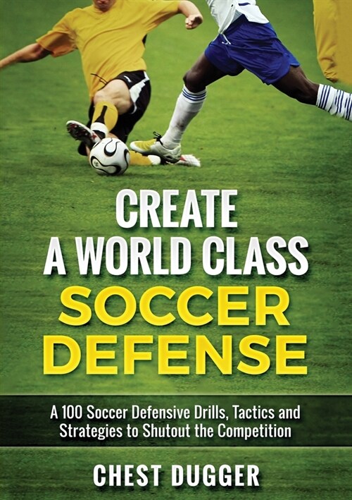 Create a World Class Soccer Defense: A 100 Soccer Drills, Tactics and Techniques to Shutout the Competition (Color Version) (Paperback)