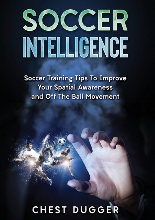 Soccer Intelligence: Soccer Training Tips To Improve Your Spatial Awareness and Intelligence In Soccer (Color Version) (Paperback)