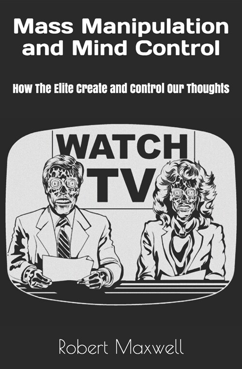 Mass Manipulation and Mind Control: How The Elite Create and Control Our Thoughts (Paperback)