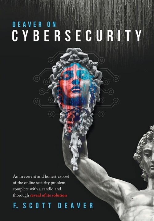 Deaver on Cybersecurity: An irreverent and honest expos?of the online security problem, complete with a candid and thorough reveal of its solu (Paperback)