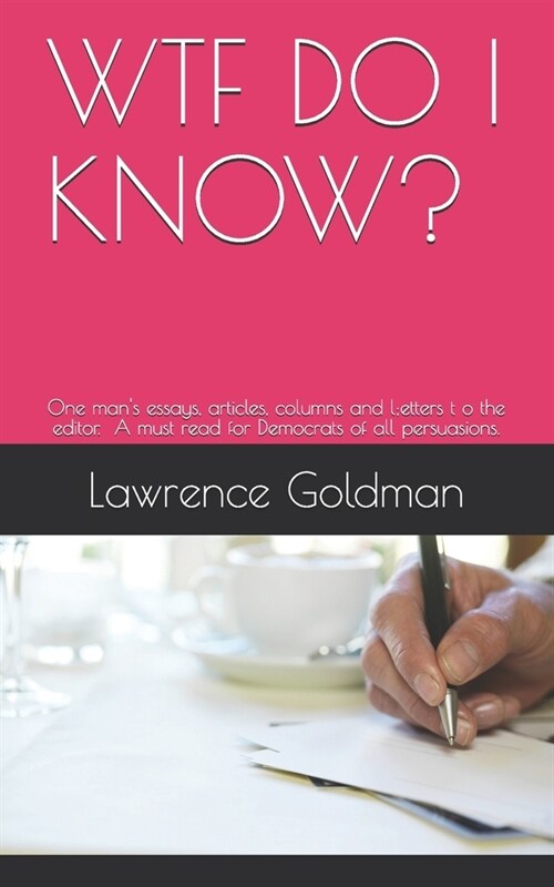 Wtf Do I Know?: A collection of one mans essays, articles, columns, and letters to the editor. A must read for Democrats of all persu (Paperback)