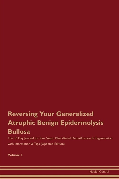 Reversing Your Generalized Atrophic Benign Epidermolysis Bullosa: The 30 Day Journal for Raw Vegan Plant-Based Detoxification & Regeneration with Info (Paperback)