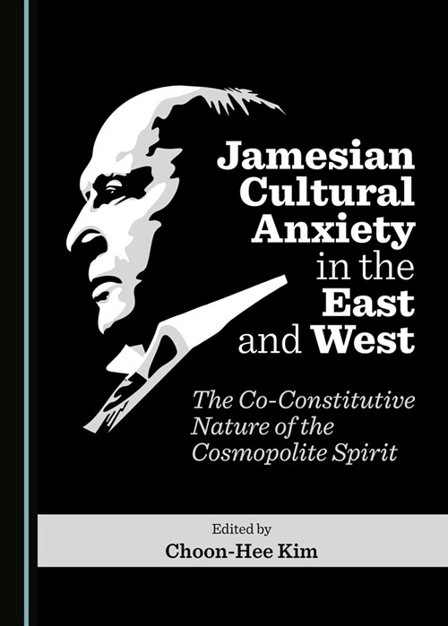 Jamesian Cultural Anxiety in the East and West: The Co-Constitutive Nature of the Cosmopolite Spirit (Hardcover)