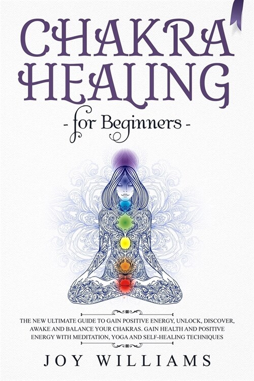 Chakra Healing for Beginners: The New Ultimate Guide to Gain Positive Energy, Unlock, Discover, Awake and Balance Your Chakras. Gain Health and Posi (Paperback)