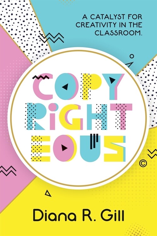 Copyrighteous: A Catalyst for Creativity in the Classroom (Paperback)