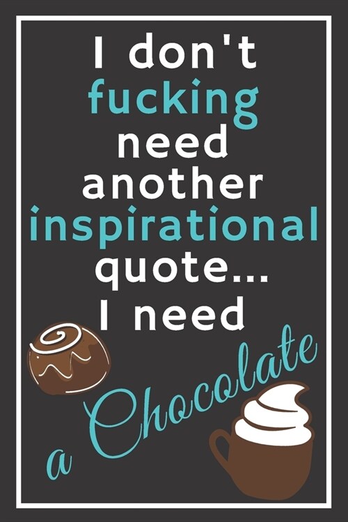 I dont fucking need another inspirational quote... I need a chocolate: Perfect Gift For Sweets and Cookie Lovers, 120 Pages Blank Lined Notebook With (Paperback)