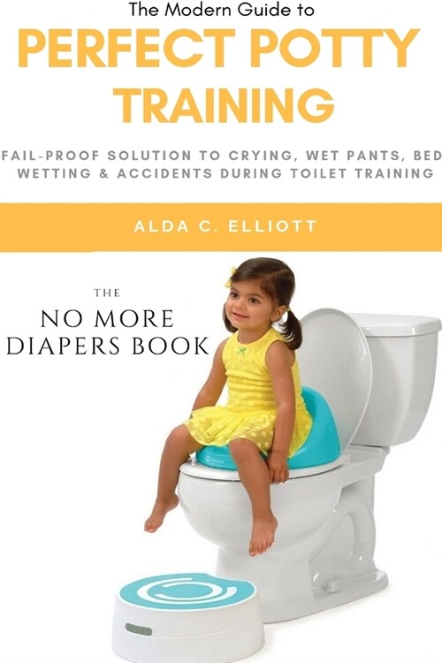 Perfect Potty Training: Fail-Proof Solution to Crying, Wet Pants, Bed Wetting & Accidents During Toilet Training (No More Diapers Book) (Paperback)