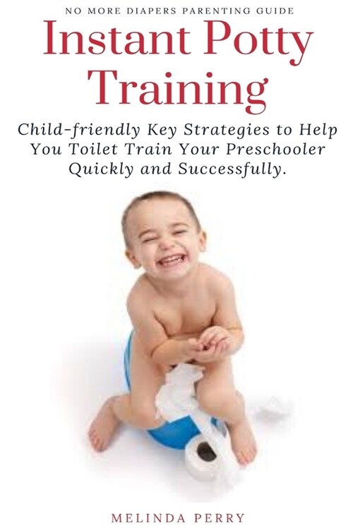 Instant Potty Training: Child-friendly Key Strategies to Help You Toilet Train Your Preschooler Quickly and Successfully (Paperback)