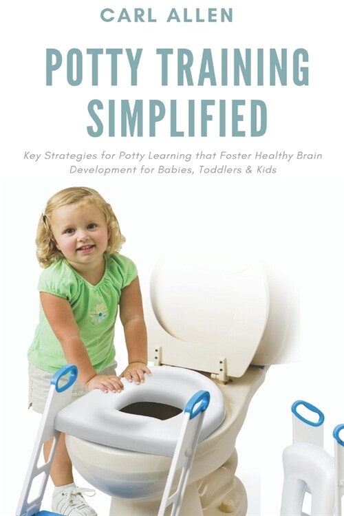 Potty Training Simplified: Key Strategies for Potty Learning that Foster Healthy Brain Development for Babies, Toddlers & Kids (Paperback)