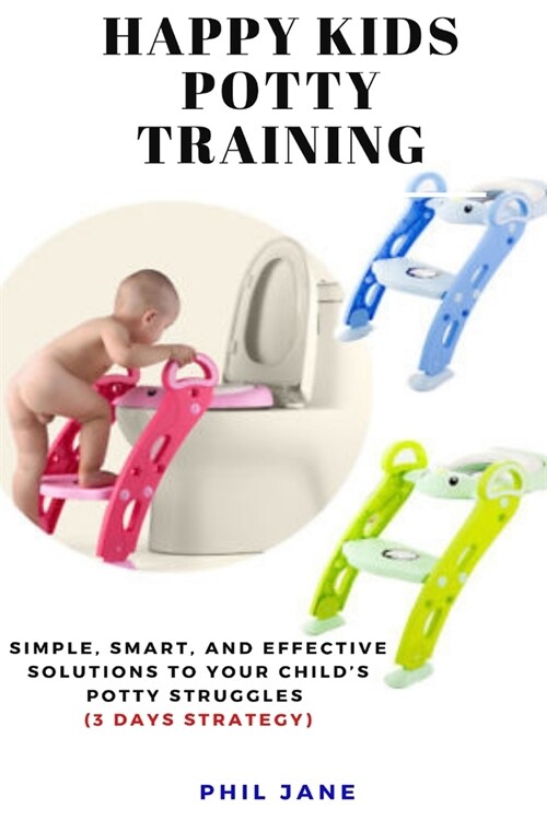 Happy Kids Potty Training: Simple, Smart, and Effective Solutions to Your Childs Potty Struggles (3 Days Strategy) (Paperback)