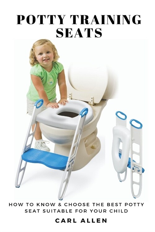 Potty Training Seats: How to Know & Choose the Best Potty Seat Suitable for Your Child (Paperback)