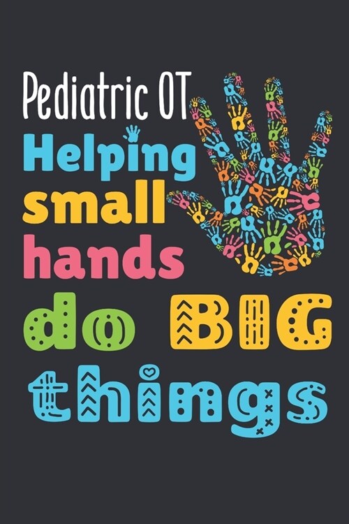 Pediatric OT Helping Small Hands Do Big Things: Pediatric Occupational Therapy Journal, Blank Paperback Notebook, Pediatric OT Appreciation Gift for O (Paperback)