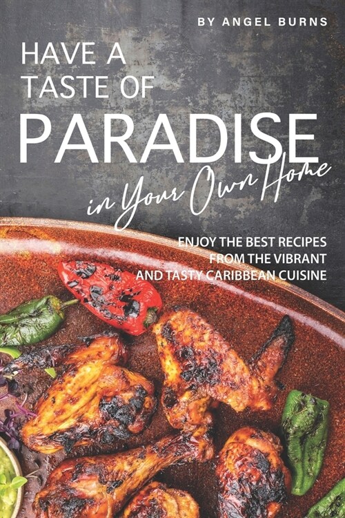 Have a Taste of Paradise in Your Own Home: Enjoy the Best Recipes from the Vibrant and Tasty Caribbean Cuisine (Paperback)