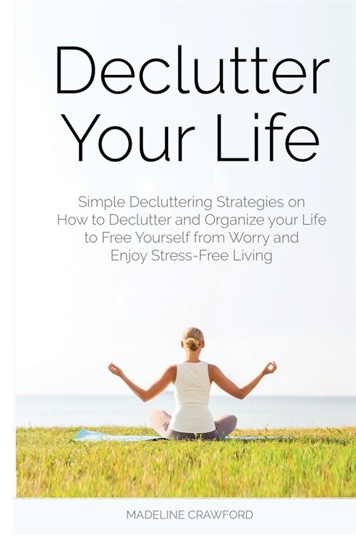 Declutter Your Life: Simple Decluttering Strategies on How to Declutter and Organize your Life to Free Yourself from Worry and Enjoy Stress (Paperback)