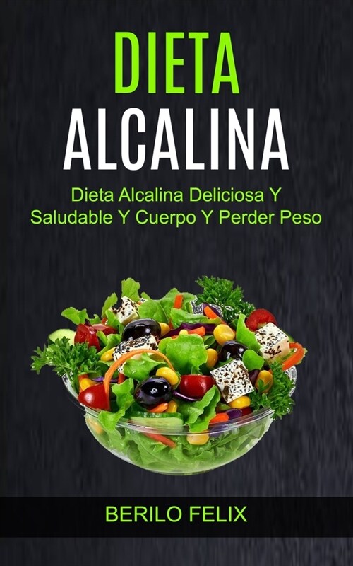 Dieta Alcalina: Dieta Alcalina Deliciosa Y Saludable Y Cuerpo Y Perder Peso (Paperback)