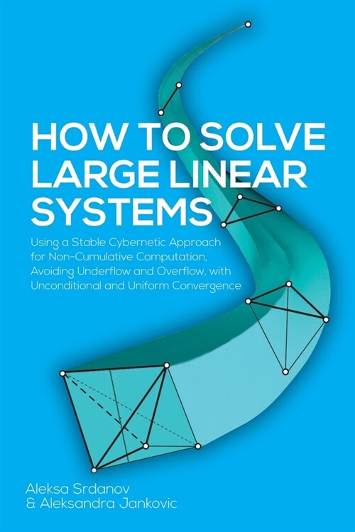 How to Solve Large Linear Systems: Using a Stable Cybernetic Approach for Non-Cumulative Computation, Avoiding Underflow and Overflow, with Unconditio (Paperback)