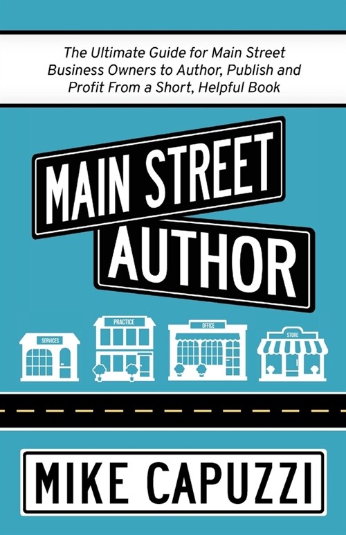 Main Street Author: The Ultimate Guide for Main Street Business Owners to Author, Publish and Profit From a Short, Helpful Book (Paperback)