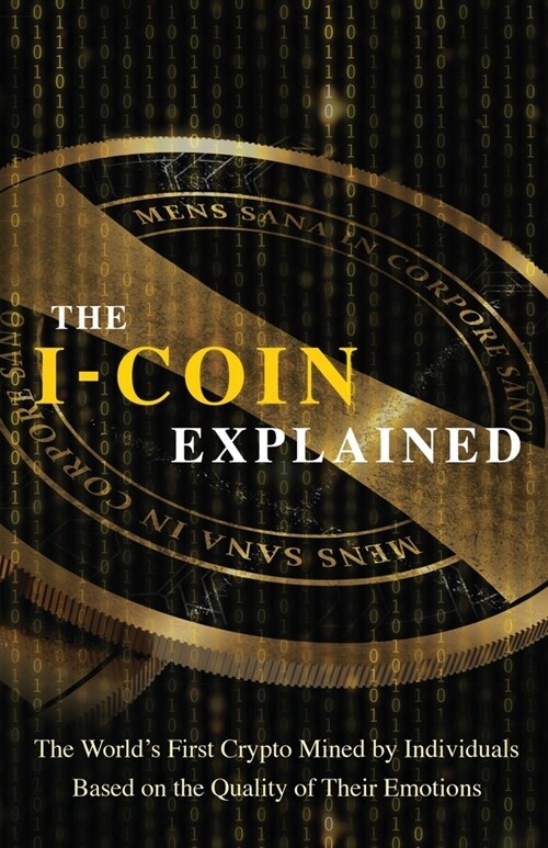 The I-Coin Explained: The Worlds First Crypto Mined by Individuals Based on the Quality of Their Emotions (Paperback)