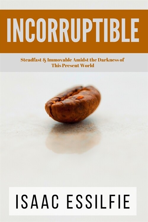 Incorruptible: Steadfast & Immovable Amidst the Darkness of This Present World (Paperback)