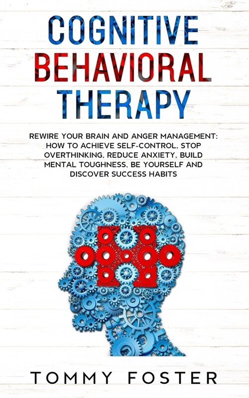 Cognitive Behavioral Therapy: Rewire your Brain and Anger Management: How to Achieve Self-Control, Stop Overthinking, Reduce Anxiety, Build Mental T (Paperback)