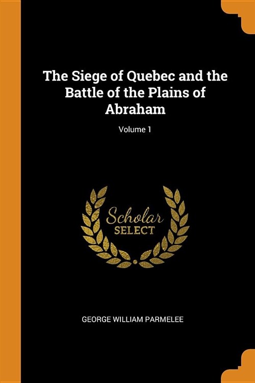 The Siege of Quebec and the Battle of the Plains of Abraham; Volume 1 (Paperback)