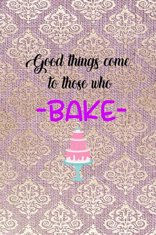 Good Things Come To Those Who Bake: All Purpose 6x9 Blank Lined Notebook Journal Way Better Than A Card Trendy Unique Gift Pink And Golden Texture Bak (Paperback)