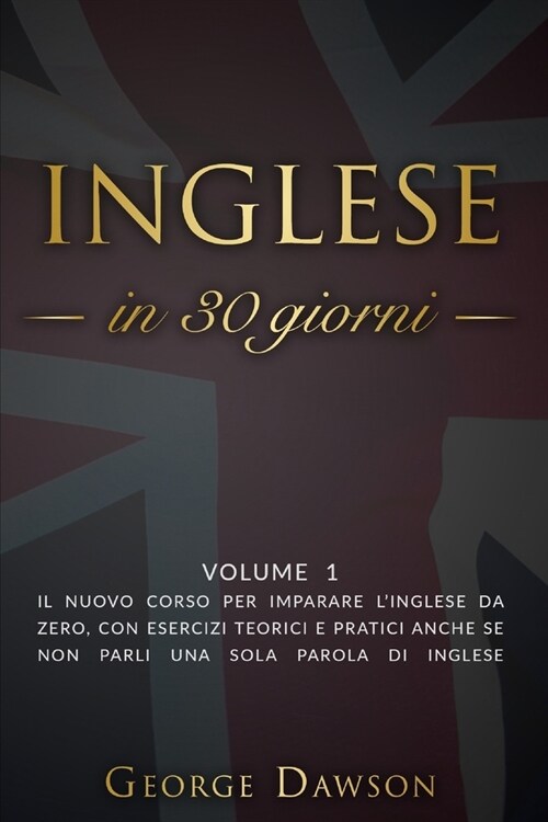 Inglese in 30 Giorni: Volume 1. Il nuovo corso per imparare linglese da zero, con esercizi teorici e pratici anche se non parli una sola pa (Paperback)