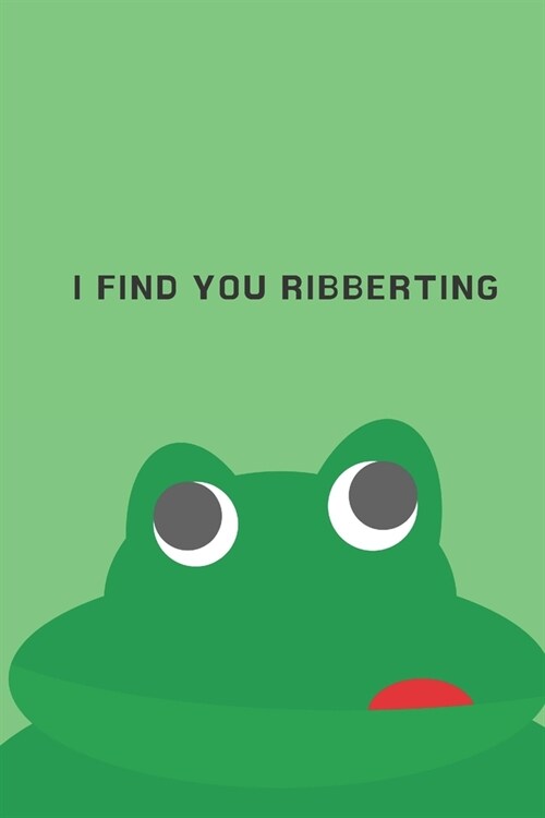 I find you ribberting - Notebook: Frog gift for frog lovers, men, women, girls and boys - Lined notebook/journal/diary/logbook/jotter (Paperback)