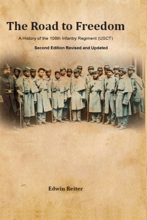 The Road to Freedom: A History of the 108th Infantry Regiment (USCT) Second Edition Revised and Updated Version (Paperback)