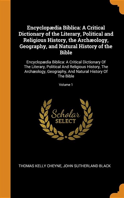 Encyclop?ia Biblica: A Critical Dictionary of the Literary, Political and Religious History, the Arch?logy, Geography, and Natural History (Hardcover)