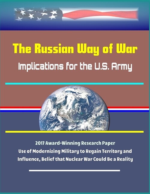 The Russian Way of War: Implications for the U.S. Army - 2017 Award-Winning Research Paper, Use of Modernizing Military to Regain Territory an (Paperback)