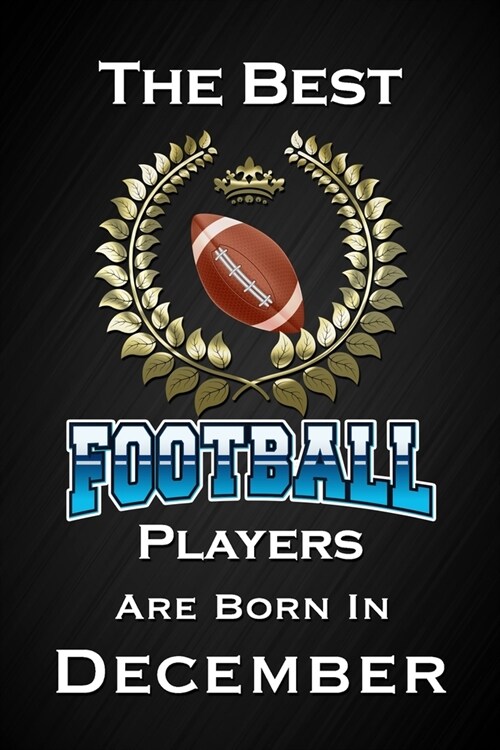 The Best Football Players Are Born In December: Funny Football Notebook Blank Lined Journal Birthday Gift for a Football Player Friend or Relative Fun (Paperback)