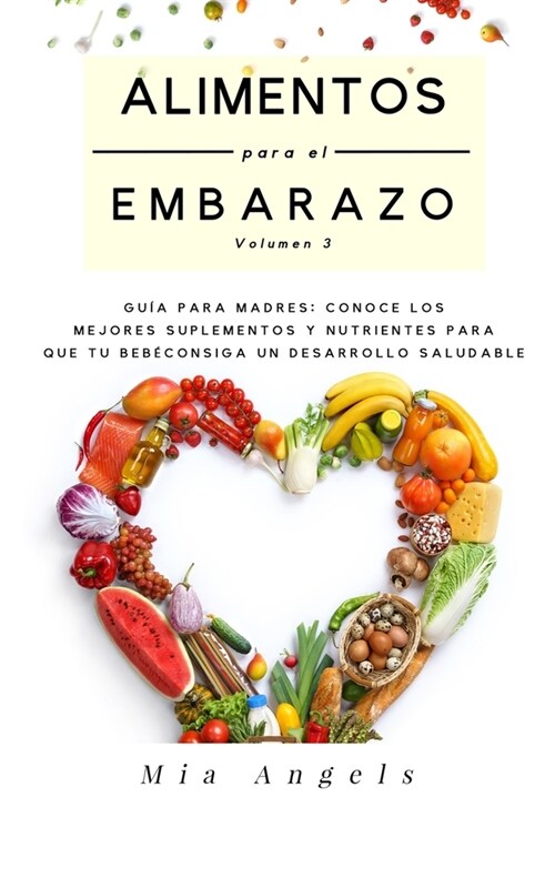 Alimentos para el Embarazo Volumen 3: Gu? para madres: conoce los mejores suplementos y nutrientes para que tu beb?consiga un desarrollo saludable (Paperback)