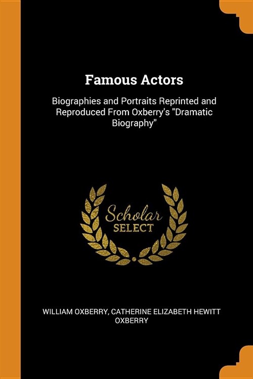 Famous Actors: Biographies and Portraits Reprinted and Reproduced from Oxberrys Dramatic Biography (Paperback)