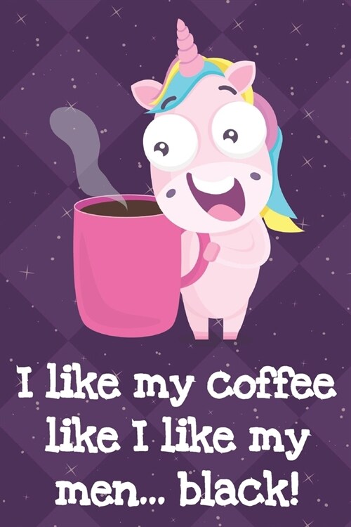 I Like My Coffee Like I Like My Men Black: Funny Unicorn Notebook and Journal for Writing with Purple Diamonds and Stars on the Cover Design (Paperback)